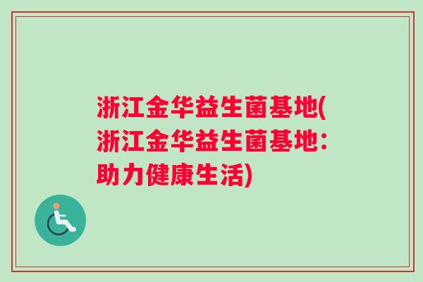 浙江金华益生菌基地(浙江金华益生菌基地:助力健康生活) 浙江金华益生菌基地(浙江金华益生菌基地:助力健康生活)