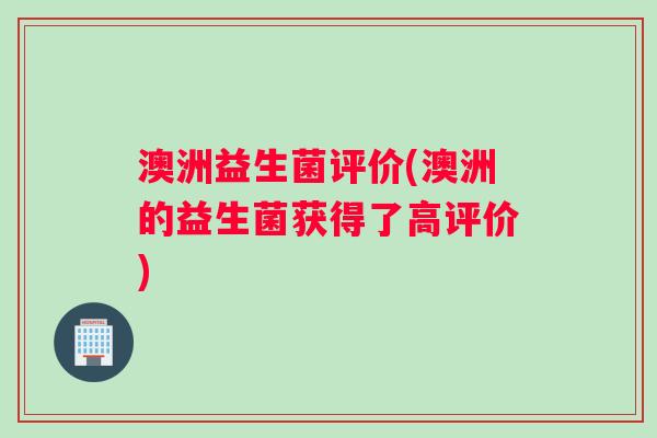 澳洲益生菌评价(澳洲的益生菌获得了高评价) 澳洲益生菌评价(澳洲的益生菌获得了高评价)