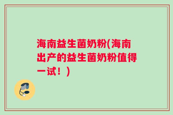 海南益生菌奶粉(海南出产的益生菌奶粉值得一试！)