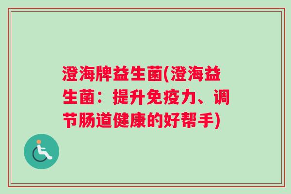 澄海牌益生菌(澄海益生菌：提升免疫力、调节肠道健康的好帮手)