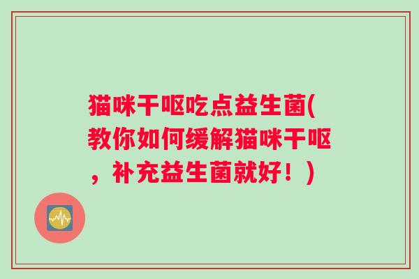 猫咪干呕吃点益生菌(教你如何缓解猫咪干呕，补充益生菌就好！)