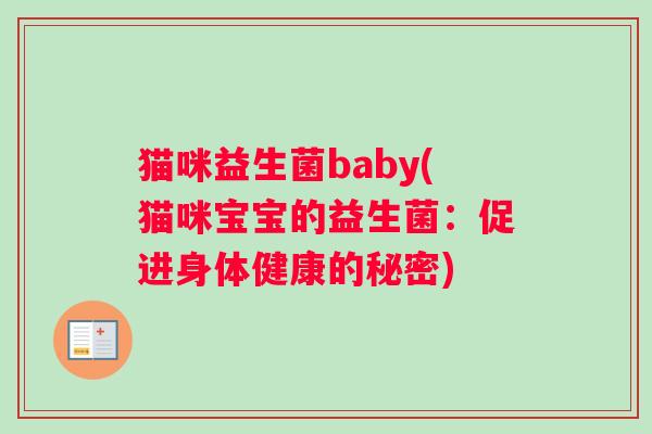 猫咪益生菌baby(猫咪宝宝的益生菌:促进身体健康的秘密) 猫咪益生菌baby(猫咪宝宝的益生菌:促进身体健康的秘密)