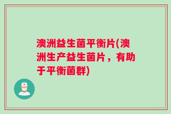 澳洲益生菌平衡片(澳洲生产益生菌片，有助于平衡菌群)