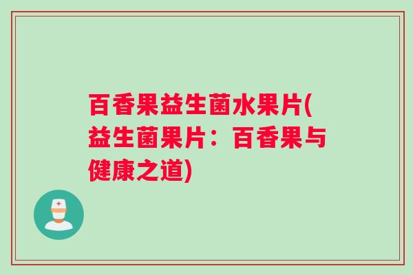 百香果益生菌水果片(益生菌果片：百香果与健康之道)