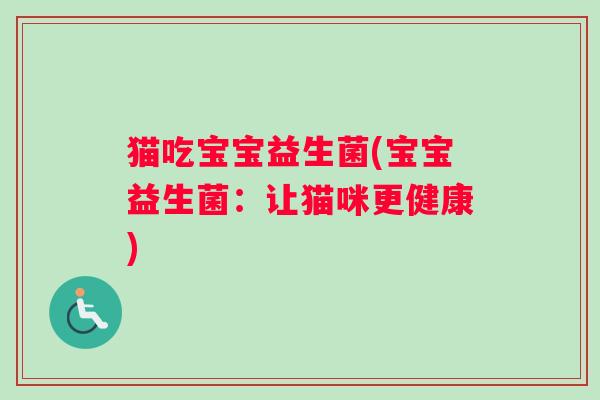 猫吃宝宝益生菌(宝宝益生菌:让猫咪更健康) 猫吃宝宝益生菌(宝宝益生菌:让猫咪更健康)