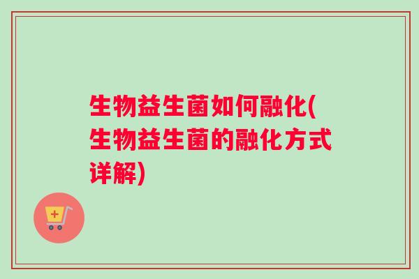 生物益生菌如何融化(生物益生菌的融化方式详解)