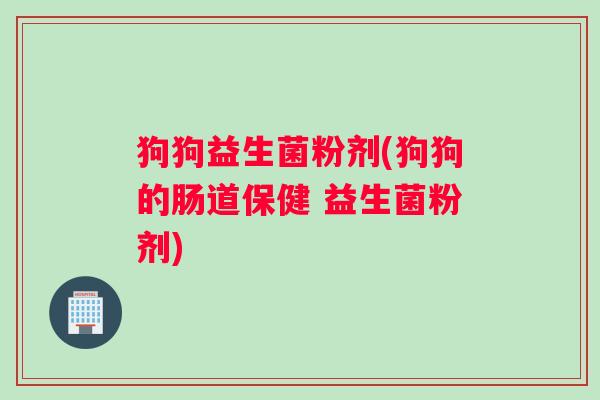 狗狗益生菌粉剂(狗狗的肠道保健 益生菌粉剂) 狗狗益生菌粉剂(狗狗的肠道保健 益生菌粉剂)