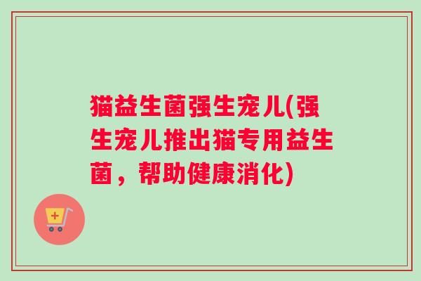 猫益生菌强生宠儿(强生宠儿推出猫专用益生菌，帮助健康消化)