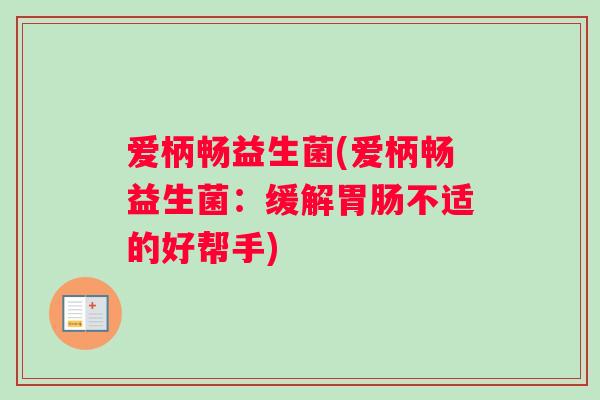 爱柄畅益生菌(爱柄畅益生菌：缓解胃肠不适的好帮手)