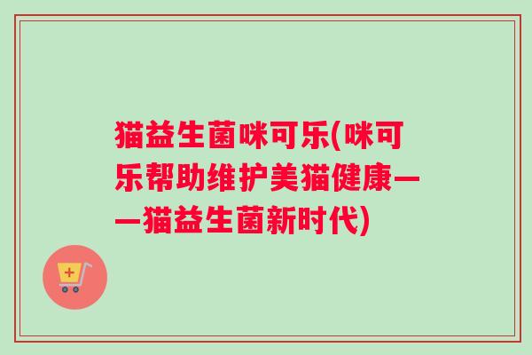 猫益生菌咪可乐(咪可乐帮助维护美猫健康——猫益生菌新时代)