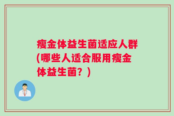 瘦金体益生菌适应人群(哪些人适合服用瘦金体益生菌？)