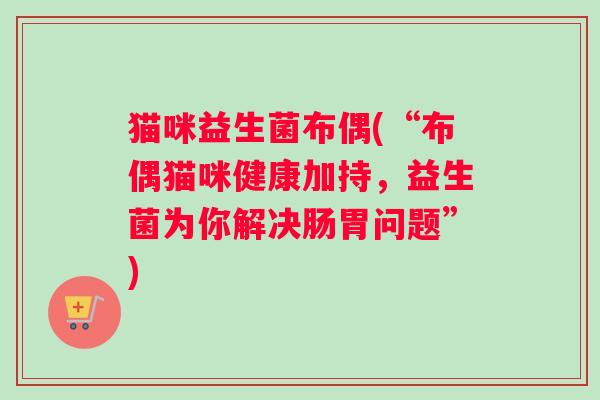 猫咪益生菌布偶(“布偶猫咪健康加持，益生菌为你解决肠胃问题”)