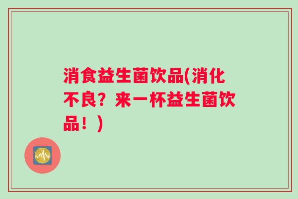 消食益生菌饮品(消化不良？来一杯益生菌饮品！)