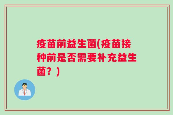 疫苗前益生菌(疫苗接种前是否需要补充益生菌？)
