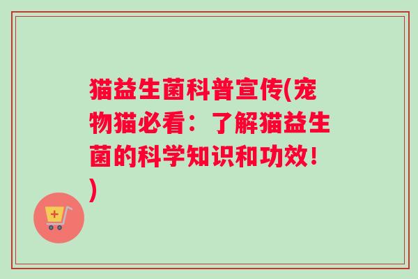 猫益生菌科普宣传(宠物猫必看：了解猫益生菌的科学知识和功效！)