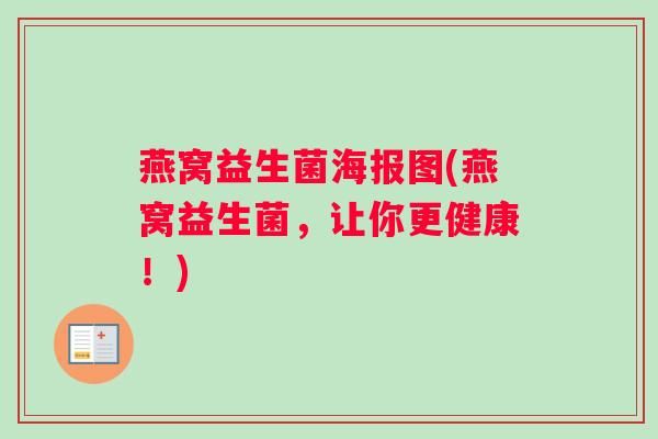 燕窝益生菌海报图(燕窝益生菌，让你更健康！)