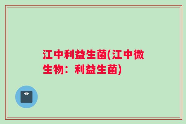 江中利益生菌(江中微生物：利益生菌)