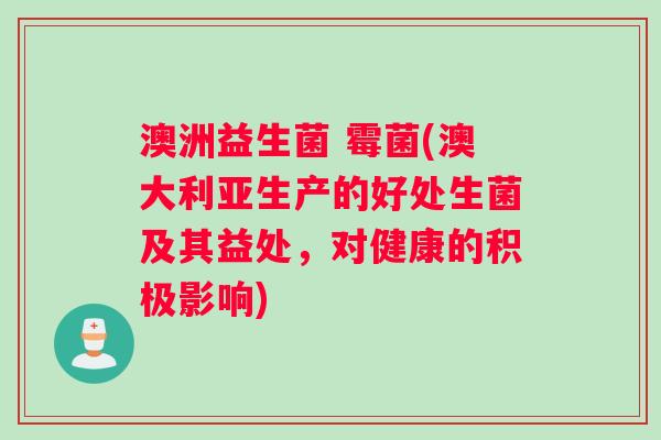 澳洲益生菌 霉菌(澳大利亚生产的好处生菌及其益处，对健康的积极影响)
