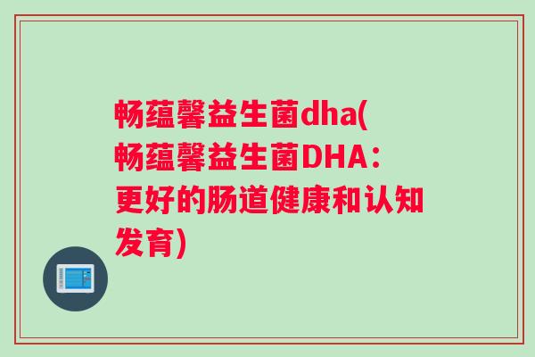 畅蕴馨益生菌dha(畅蕴馨益生菌DHA：更好的肠道健康和认知发育)