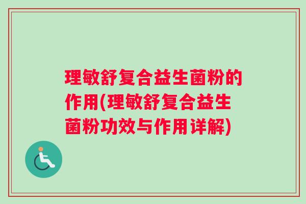 理敏舒复合益生菌粉的作用(理敏舒复合益生菌粉功效与作用详解)