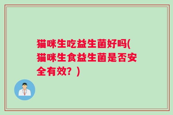猫咪生吃益生菌好吗(猫咪生食益生菌是否安全有效?) 猫咪生吃益生菌好吗(猫咪生食益生菌是否安全有效?)