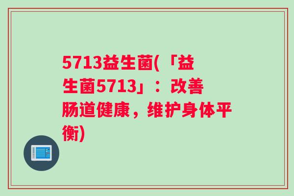 5713益生菌(「益生菌5713」：改善肠道健康，维护身体平衡)