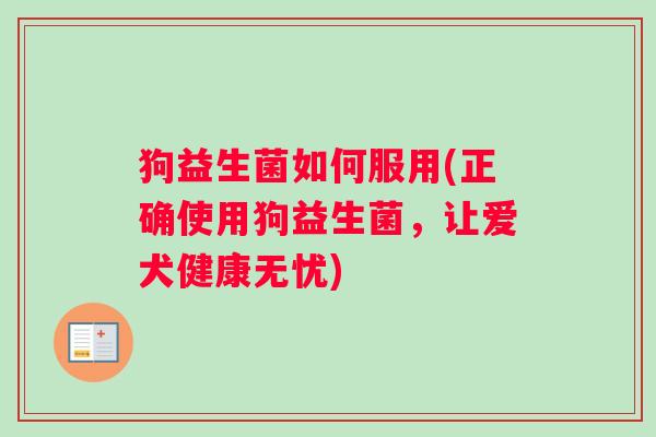 狗益生菌如何服用(正确使用狗益生菌，让爱犬健康无忧)