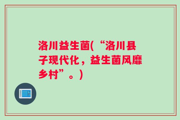 洛川益生菌(“洛川县子现代化，益生菌风靡乡村”。)