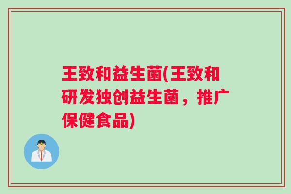 王致和益生菌(王致和研发独创益生菌，推广保健食品)