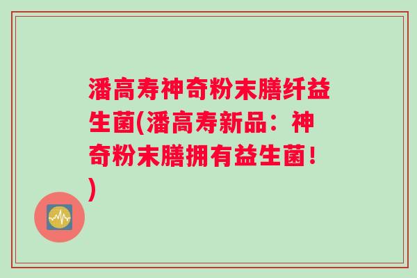 潘高寿神奇粉末膳纤益生菌(潘高寿新品：神奇粉末膳拥有益生菌！)