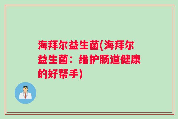 海拜尔益生菌(海拜尔益生菌：维护肠道健康的好帮手)