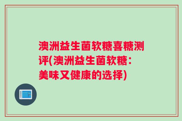 澳洲益生菌软糖喜糖测评(澳洲益生菌软糖：美味又健康的选择)