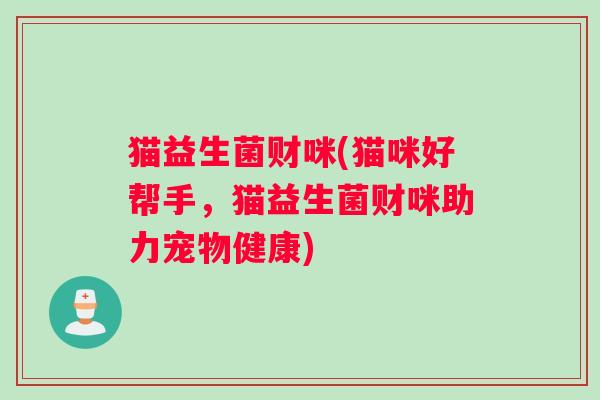猫益生菌财咪(猫咪好帮手,猫益生菌财咪助力宠物健康) 猫益生菌财咪(猫咪好帮手,猫益生菌财咪助力宠物健康)