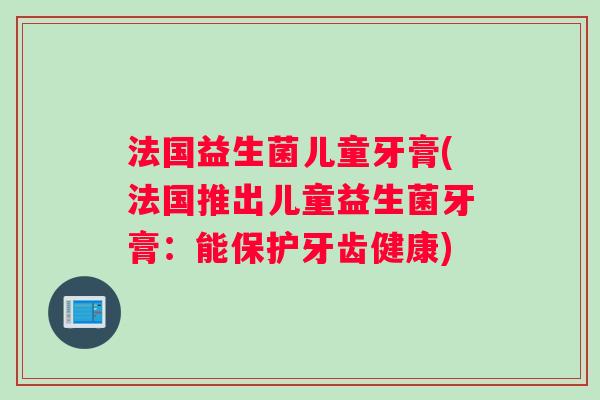 法国益生菌儿童牙膏(法国推出儿童益生菌牙膏：能保护牙齿健康)