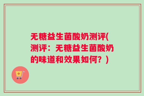 无糖益生菌酸奶测评(测评：无糖益生菌酸奶的味道和效果如何？)