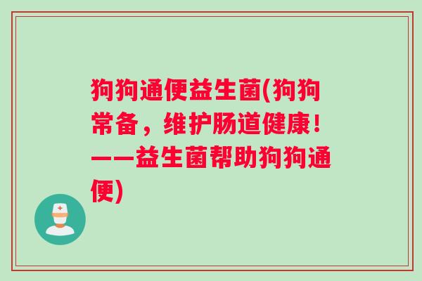 狗狗通便益生菌(狗狗常备，维护肠道健康！——益生菌帮助狗狗通便)