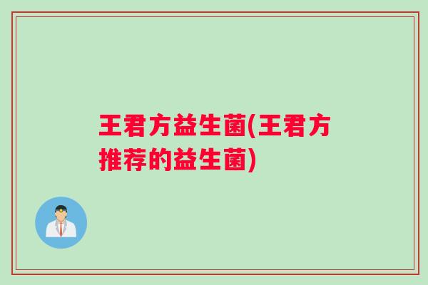 王君方益生菌(王君方推荐的益生菌)