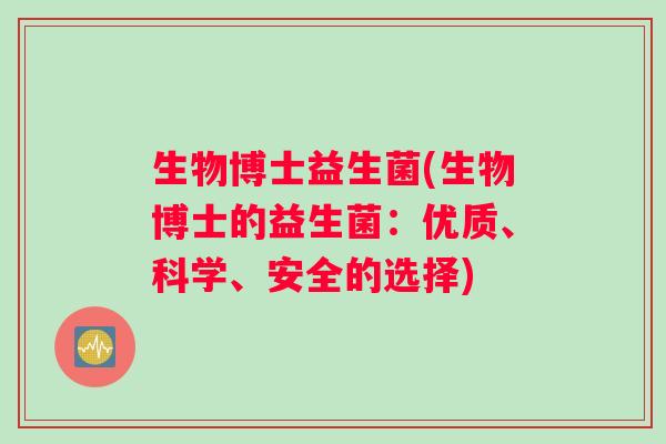 生物博士益生菌(生物博士的益生菌：优质、科学、安全的选择)