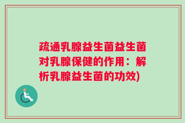 疏通乳腺益生菌益生菌对乳腺保健的作用：解析乳腺益生菌的功效)