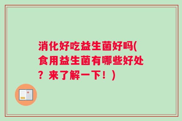 消化好吃益生菌好吗(食用益生菌有哪些好处？来了解一下！)