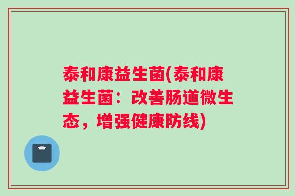 泰和康益生菌(泰和康益生菌：改善肠道微生态，增强健康防线)