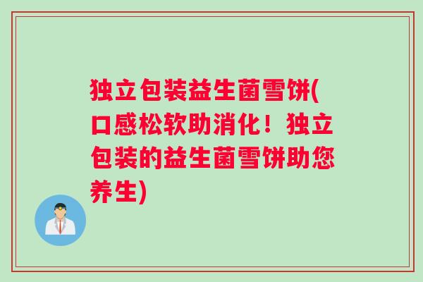 独立包装益生菌雪饼(口感松软助消化！独立包装的益生菌雪饼助您养生)