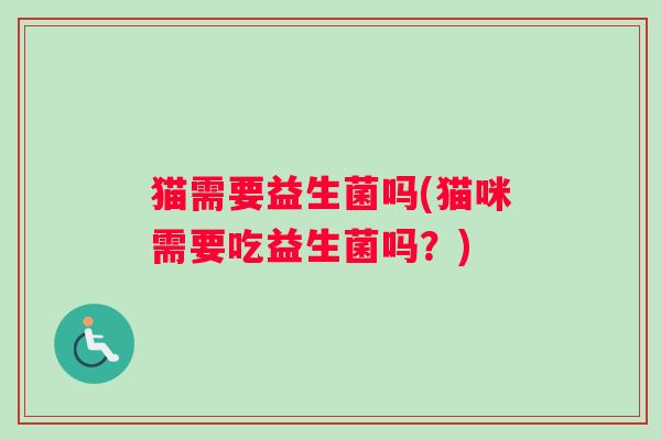 猫需要益生菌吗(猫咪需要吃益生菌吗?) 猫需要益生菌吗(猫咪需要吃益生菌吗?)