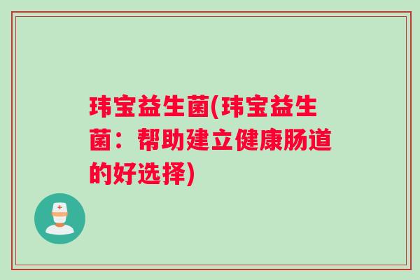 玮宝益生菌(玮宝益生菌：帮助建立健康肠道的好选择)