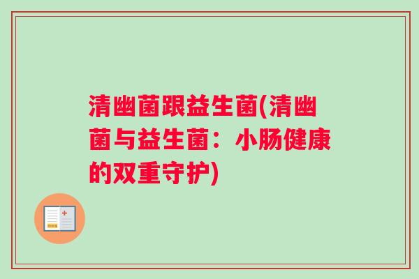 清幽菌跟益生菌(清幽菌与益生菌：小肠健康的双重守护)