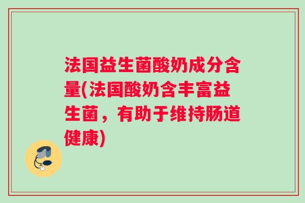 法国益生菌酸奶成分含量(法国酸奶含丰富益生菌，有助于维持肠道健康)