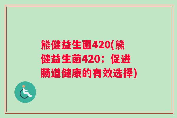 熊健益生菌420(熊健益生菌420：促进肠道健康的有效选择)
