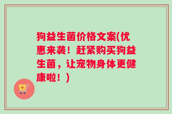 狗益生菌价格文案(优惠来袭!赶紧购买狗益生菌,让宠物身体更健康啦!) 狗益生菌价格文案(优惠来袭!赶紧购买狗益生菌,让宠物身体更健康啦!)