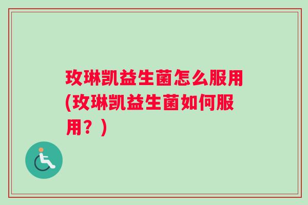玫琳凯益生菌怎么服用(玫琳凯益生菌如何服用？)
