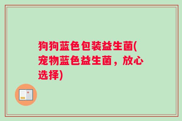 狗狗蓝色包装益生菌(宠物蓝色益生菌，放心选择)